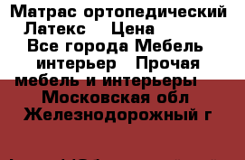Матрас ортопедический «Латекс» › Цена ­ 3 215 - Все города Мебель, интерьер » Прочая мебель и интерьеры   . Московская обл.,Железнодорожный г.